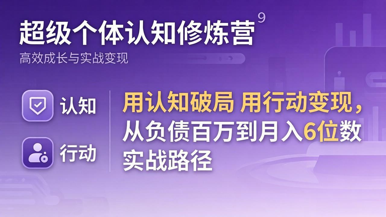 超级个体认知修炼营:用认知破局用行动变现,从负债百万到月入6位数实战路径-二当家网创资源站