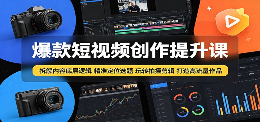 爆款短视频创作提升课：拆解内容底层逻辑，精准定位选题玩转拍摄剪辑打造高流量作品-二当家网创资源站