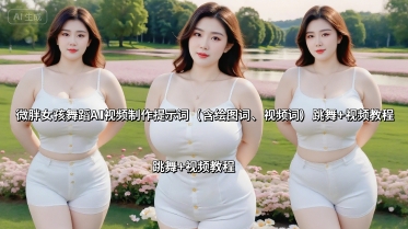 微胖女孩舞蹈AI视频制作提示词(含绘图词、视频词) 跳舞+视频教程-二当家网创资源站