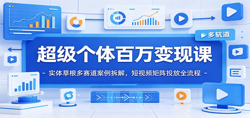 超级个体百万变现课：实体草根多赛道案例拆解，短视频矩阵投放全流程-二当家网创资源站