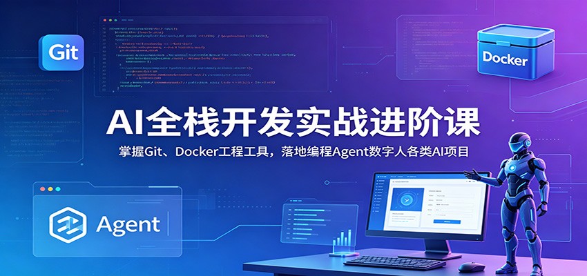 AI全栈开发实战进阶课:掌握Git、Docker工程工具,落地编程Agent数字人各类AI项目-二当家网创资源站