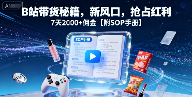 B站带货秘籍，新风口，抢占红利，7天2k+佣金【附SOP手册】-二当家网创资源站