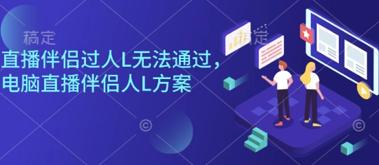 直播伴侣过人L无法通过，电脑直播伴侣人L方案，自测-二当家网创资源站