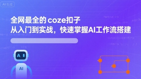 全网最全的coze扣子从入门到实战，快速掌握AI工作流搭建-二当家网创资源站