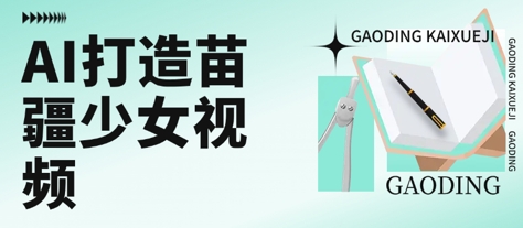 用AI打造苗疆少女视频，单日变现多张，高质量作品引爆流量-二当家网创资源站