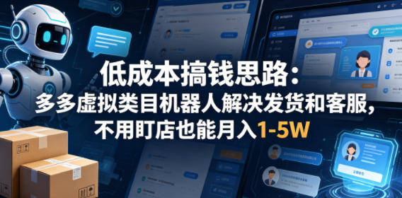 低成本搞钱思路：多多虚拟类目机器人解决发货和客服，不用盯店也能月入1-5W【揭秘】-二当家网创资源站