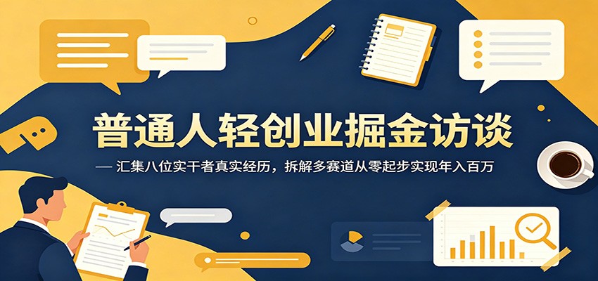 普通人轻创业掘金访谈:汇集八位实干者真实经历,拆解多赛道从零起步实现年入百万-二当家网创资源站