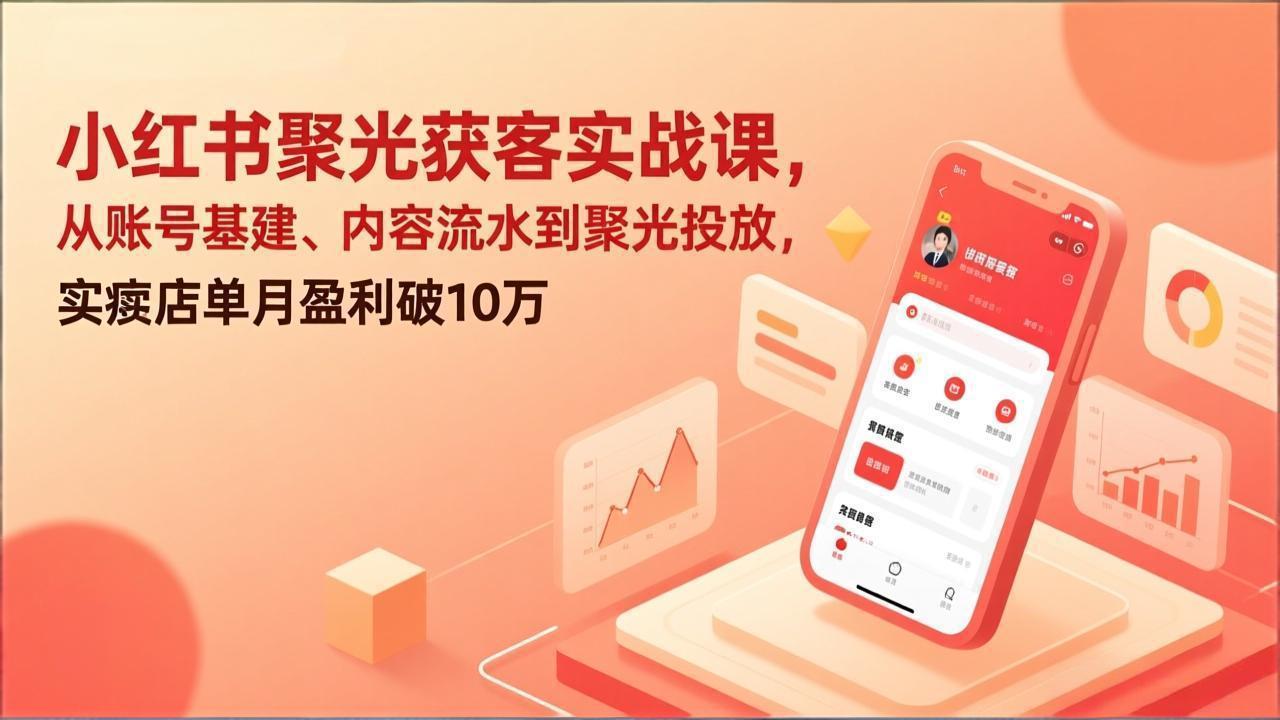 小红书聚光获客实战课，从账号基建、内容流水到聚光投放，实体店单月盈利破10万-二当家网创资源站