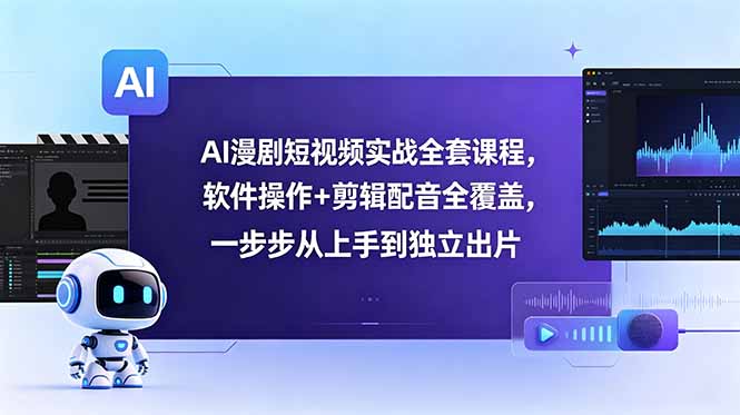 AI漫剧短视频实战全套课程，软件操作+剪辑配音全覆盖，一步步从上手到独立出片-二当家网创资源站