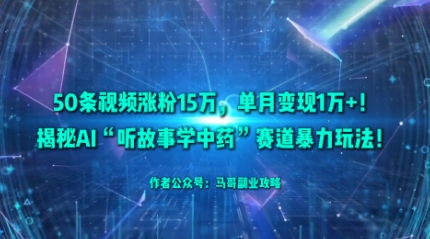 50条视频涨粉15W，单月变现1W+！揭秘AI“听故事学中药”赛道暴力玩法-二当家网创资源站