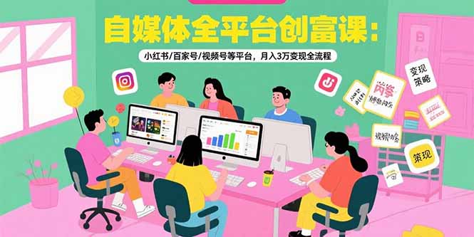 自媒体全平台创富课：小红书/百家号/视频号等平台，月入3万变现全流程-二当家网创资源站