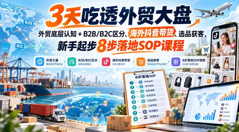 3天吃透外贸大盘,外贸底层认知+B2B/B2C区分、海外抖音带货、选品获客,新手起步8步落地SOP课程-二当家网创资源站