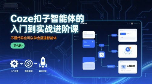 Coze扣子智能体的入门到实战进阶课，不懂代码也可以学会搭建智能体-二当家网创资源站