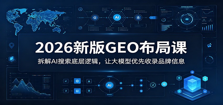 2026新版GEO布局课：拆解AI搜索底层逻辑，让大模型优先收录品牌信息-二当家网创资源站
