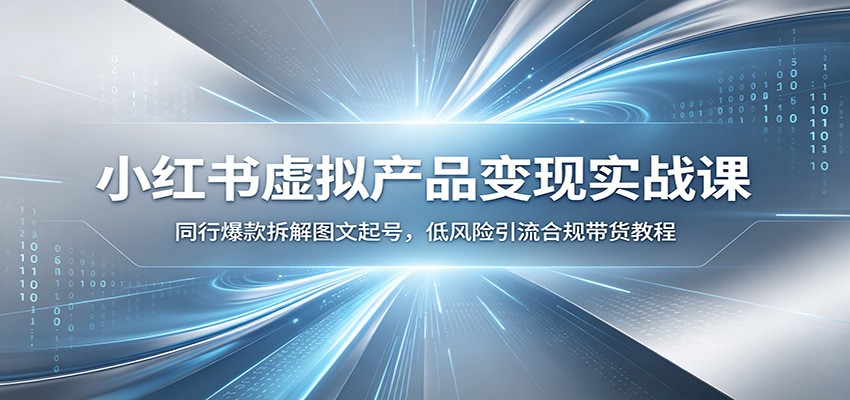 小红书虚拟产品变现实战课:同行爆款拆解图文起号,低风险引流合规带货教程-二当家网创资源站