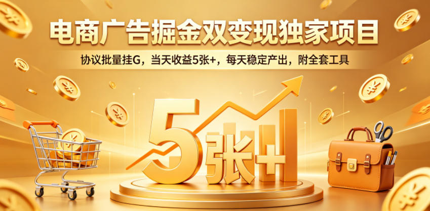 电商广告掘金双变现独家项目，协议批量挂G，当天收益5张+，每天稳定产出，附全套工具【揭秘】-二当家网创资源站