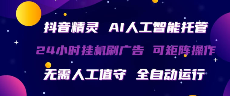 抖音精灵AI人工智能托管，24小时全自动刷广告，无需人工值守，可矩阵操作【揭秘】-二当家网创资源站