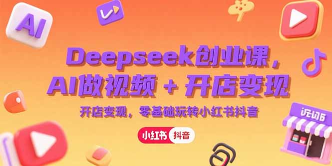 Deepseek创业课，AI做视频+开店变现，零基础玩转小红书抖音-二当家网创资源站