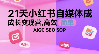 21天小红书自媒体成长变现营，高效 简单 AIGC SEO SOP-二当家网创资源站