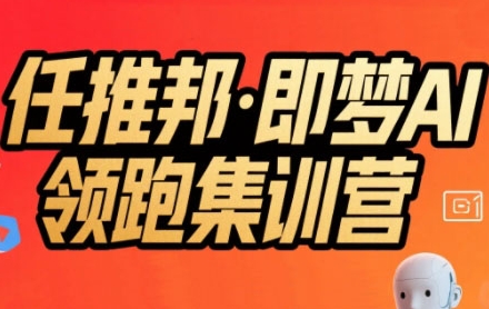 任推邦·即梦AI领跑集训营，低粉号冷启动，单条视频变现1.2W实操-二当家网创资源站