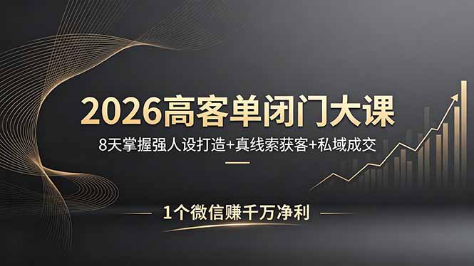 2026高客单闭门大课，8 天掌握强人设打造 + 真线索获客 + 私域成交，1 个微信赚千万净利-二当家网创资源站