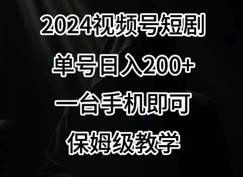 2024风口,视频号短剧,单号日入200+,一台手机即可操作,保姆级教学【揭秘】-二当家网创资源站