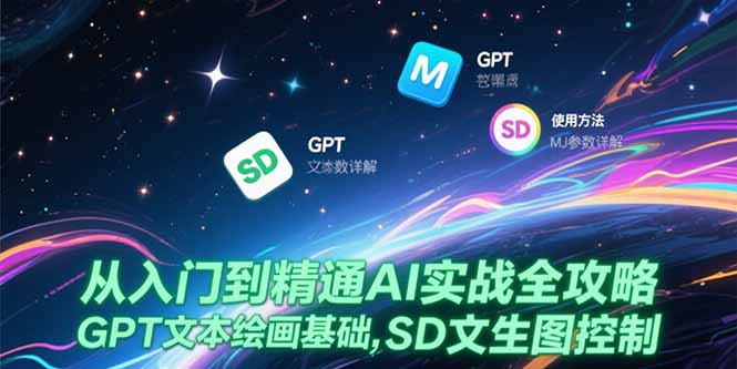 从入门到精通AI实战全攻略，GPT文本绘画基础，MJ参数详解，SD文生图控制-二当家网创资源站