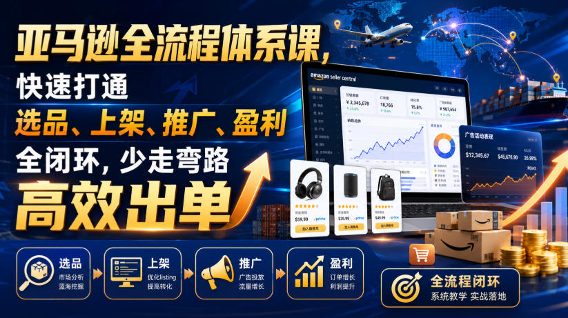 亚马逊全流程体系课，快速打通选品、上架、推广、盈利全闭环，少走弯路高效出单-二当家网创资源站