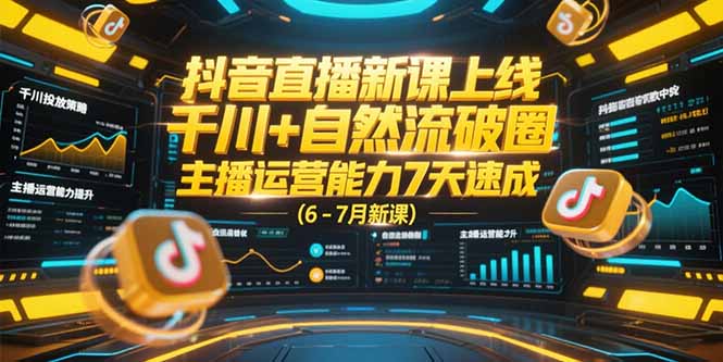 抖音直播新课上线，千川+自然流破圈，主播运营能力7天速成 (6-7月新课-二当家网创资源站