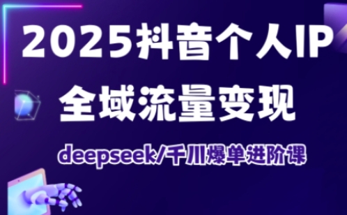 抖音个人IP全域流量变现进阶课，deepseek千川爆单进阶课(更新2026年05月)-二当家网创资源站
