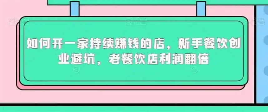 如何开一家持续赚钱的店,新手餐饮创业避坑,老餐饮店利润翻倍-二当家网创资源站