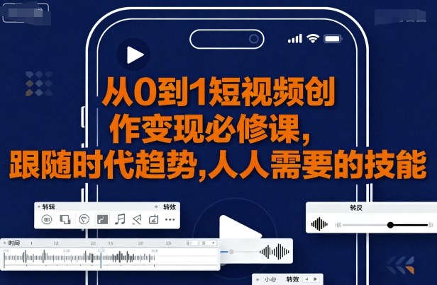 从0到1短视频创作变现必修课，跟随时代趋势，人人需要的技能-二当家网创资源站
