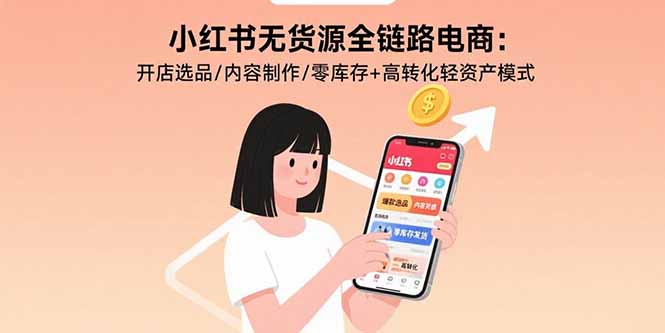 小红书无货源全链路电商：开店选品/内容制作/零库存+高转化轻资产模式-二当家网创资源站
