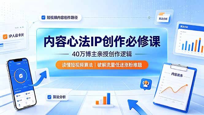 内容心法IP创作必修课：40万博主亲授创作逻辑，读懂短视频算法，破解流量低迷涨粉难题-二当家网创资源站