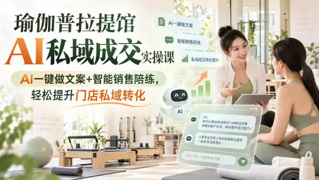 瑜伽普拉提馆AI私域成交实操课|AI一键做文案+智能销售陪练,轻松提升门店私域转化-二当家网创资源站