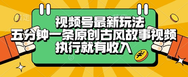 视频号最新玩法，五分钟一条原创古风故事类视频执行就有收入【揭秘】-二当家网创资源站