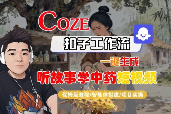 Coze扣子智能体工作流一键生成“听故事学中药“短视频，全流程保姆级教学-二当家网创资源站