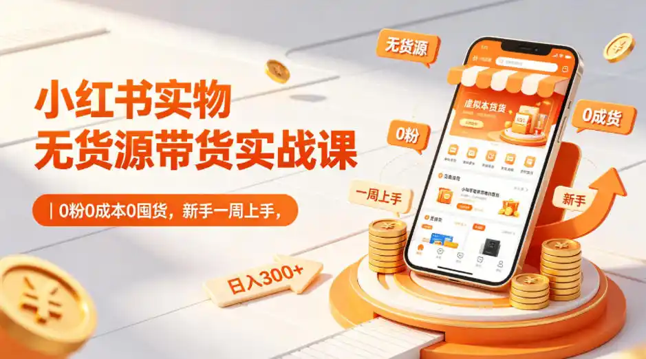 小红书实物无货源带货实战课|0粉0成本0囤货,新手一周上手,日入300+(更新0812)-二当家网创资源站