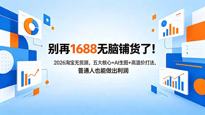 别再1688无脑铺货了！2026淘宝无货源，五大核心+AI生图+高溢价打法，普通人也能做出利润-二当家网创资源站