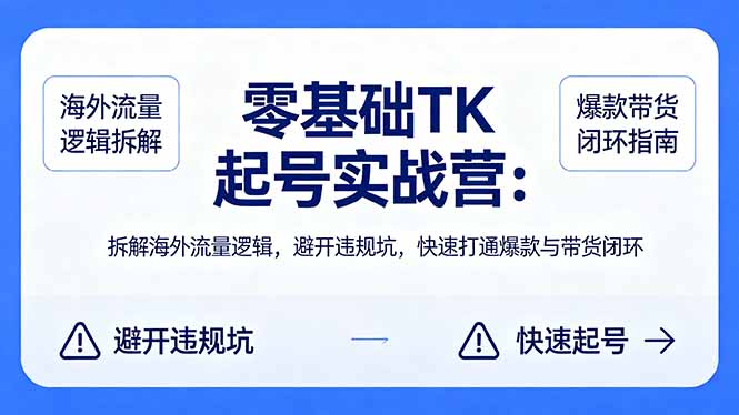 零基础 TK 起号实战营：拆解海外流量逻辑，避开违规坑，快速打通爆款与带货闭环-二当家网创资源站