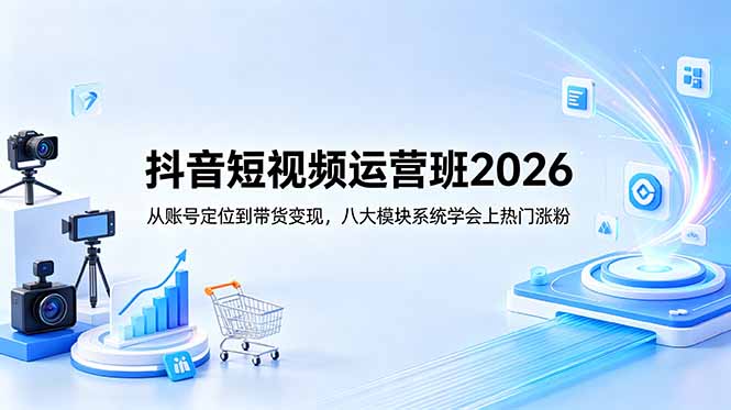 抖音短视频运营班2026:从账号定位到带货变现,八大模块系统学会上热门涨粉-二当家网创资源站