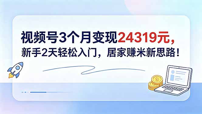 视频号3个月变现24319元，新手2天轻松入门，居家赚米新思路！-二当家网创资源站
