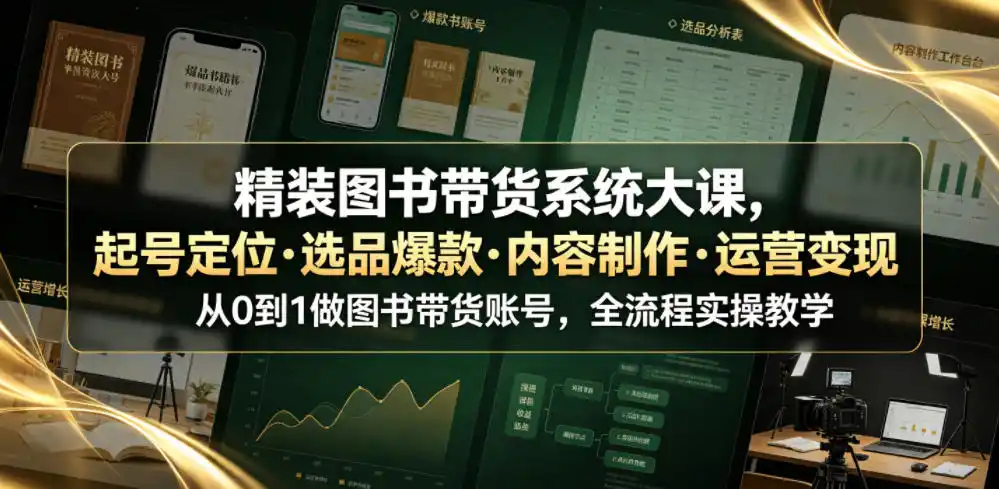 精装图书带货系统大课,起号定位・选品爆款・内容制作・运营变现,从0到1做图书带货账号,全流程实操教学(更新)-二当家网创资源站