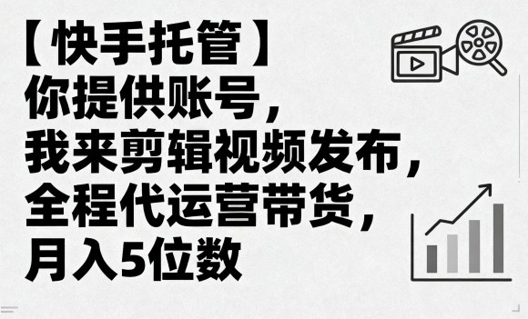 【快手托管】你提供账号，我来剪辑视频发布，全程代运营带货，月入5位数【揭秘】-二当家网创资源站