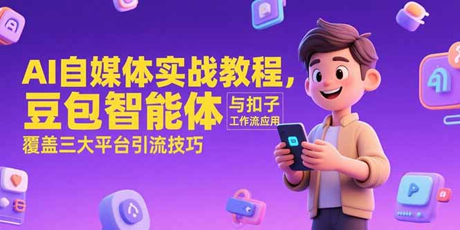 AI自媒体实战教程，豆包智能体与扣子工作流应用，覆盖三大平台引流技巧-二当家网创资源站
