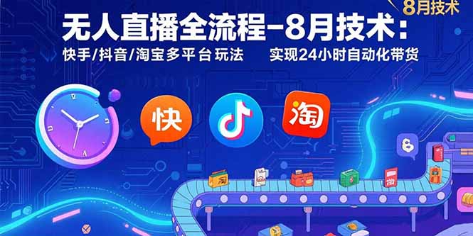 无人直播全流程-8月技术：快手/抖音/淘宝多平台玩法 实现24小时自动化带货-二当家网创资源站