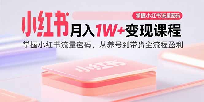 小红书月入1W+变现课程：掌握小红书流量密码，从养号到带货全流程盈利-二当家网创资源站