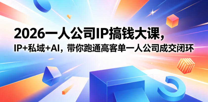 2026一人公司IP搞钱大课扬州站,IP+私域+AI,带你跑通高客单一人公司成交闭环(5.15-16-17)-二当家网创资源站