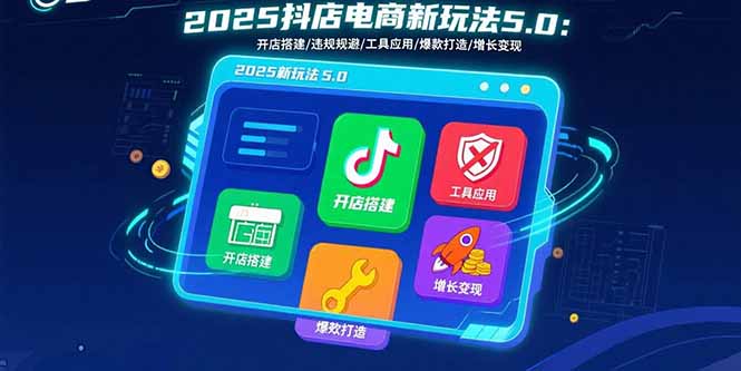 2025抖店电商新玩法5.0：开店搭建/违规规避/工具应用,快速掌握基础运营…-二当家网创资源站