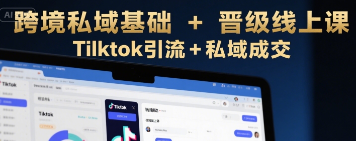 跨境私域基础+晋级线上课，Tilktok引流+私域成交-二当家网创资源站